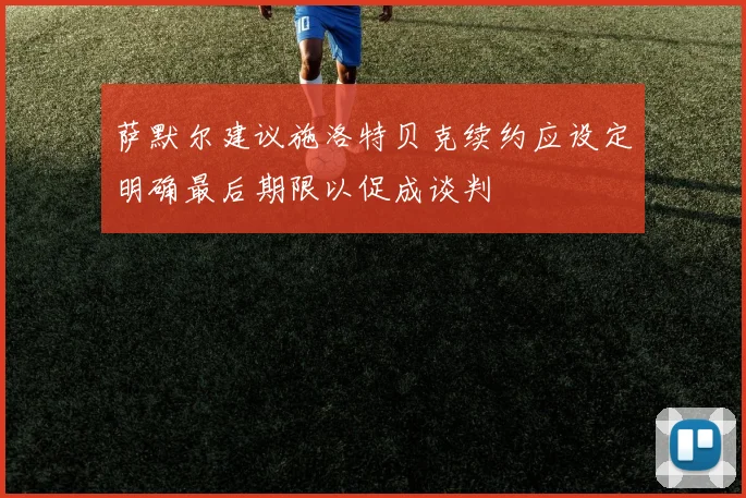萨默尔建议施洛特贝克续约应设定明确最后期限以促成谈判