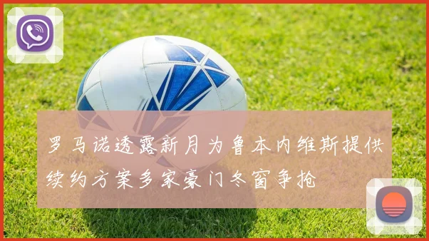 罗马诺透露新月为鲁本内维斯提供续约方案多家豪门冬窗争抢