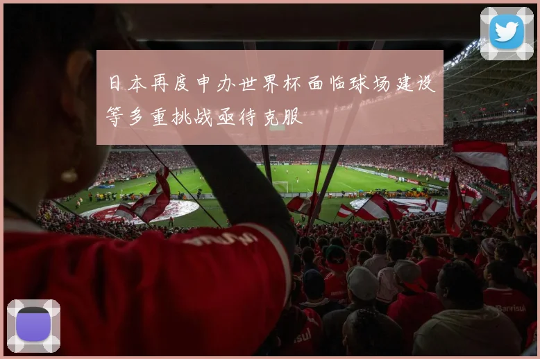 日本再度申办世界杯面临球场建设等多重挑战亟待克服