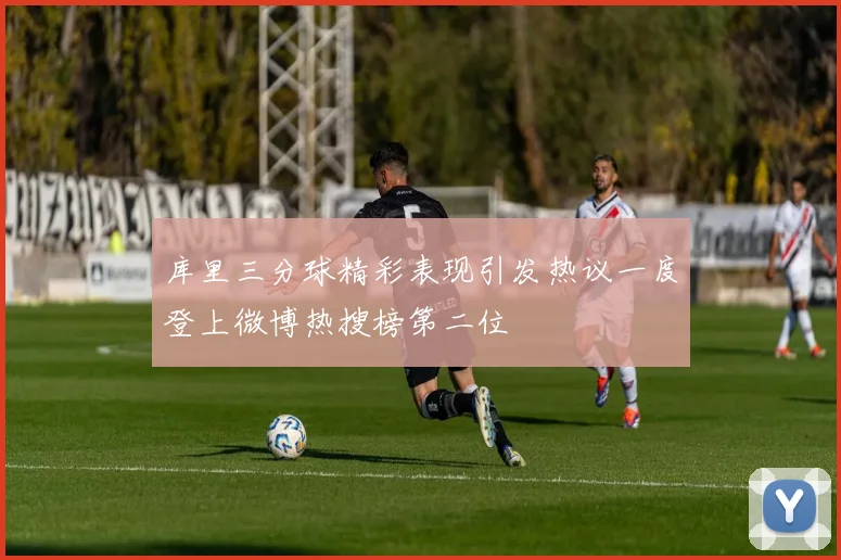 库里三分球精彩表现引发热议一度登上微博热搜榜第二位