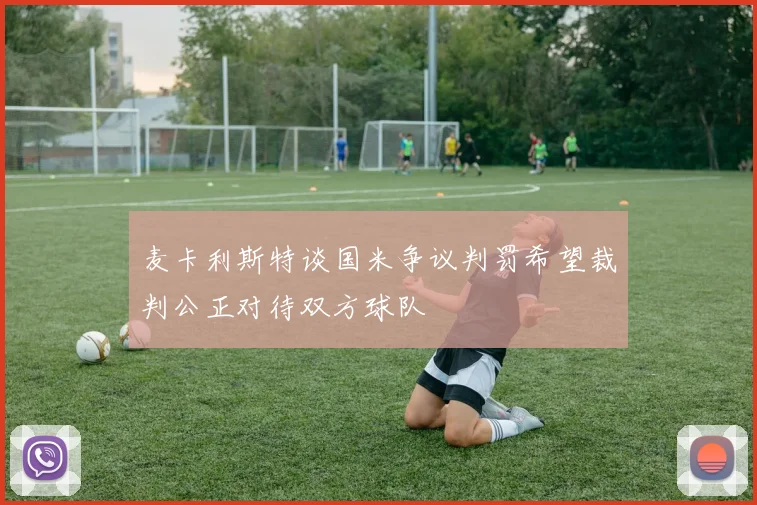 麦卡利斯特谈国米争议判罚希望裁判公正对待双方球队