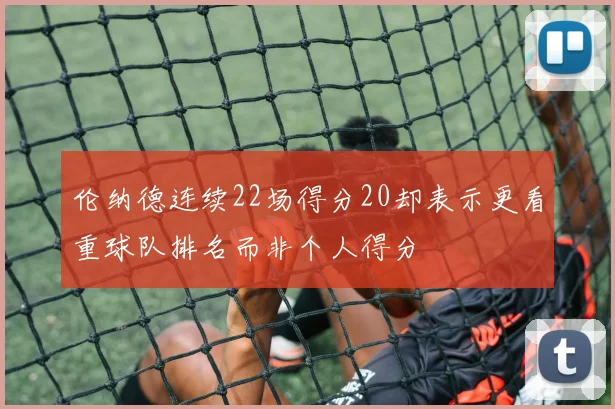 伦纳德连续22场得分20却表示更看重球队排名而非个人得分