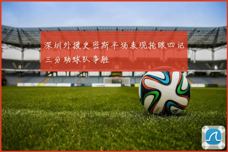 深圳外援史密斯半场表现抢眼四记三分助球队争胜