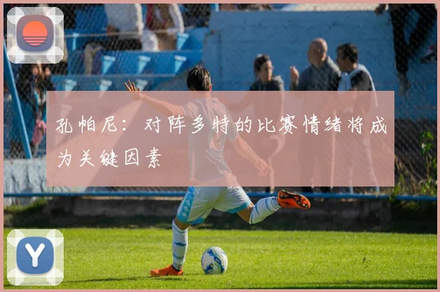 孔帕尼：对阵多特的比赛情绪将成为关键因素