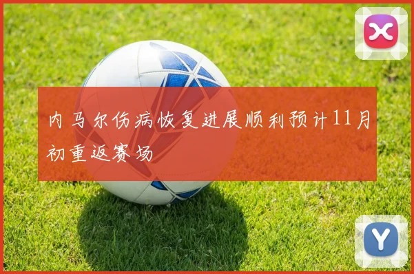 内马尔伤病恢复进展顺利预计11月初重返赛场