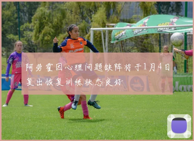阿劳霍因心理问题缺阵将于1月4日复出恢复训练状态良好