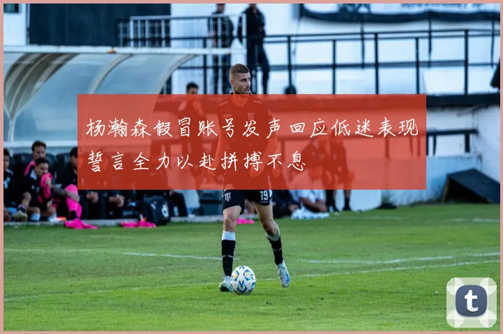 杨瀚森假冒账号发声回应低迷表现誓言全力以赴拼搏不息
