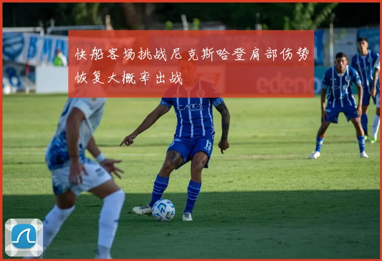 快船客场挑战尼克斯哈登肩部伤势恢复大概率出战